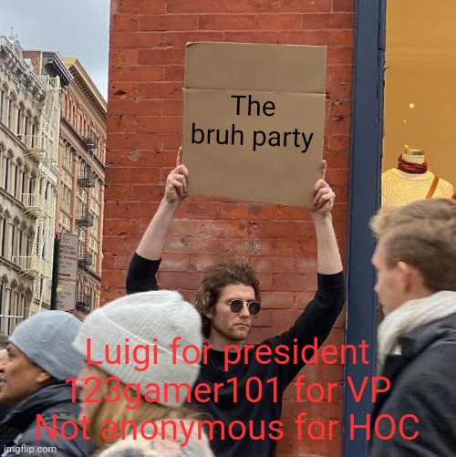 Just letting you know who we are =) | The bruh party; Luigi for president
123gamer101 for VP
Not anonymous for HOC | image tagged in bruh party,also is it rick roll day,never gonna give you up,never gonna let you down,never gonna run around | made w/ Imgflip meme maker