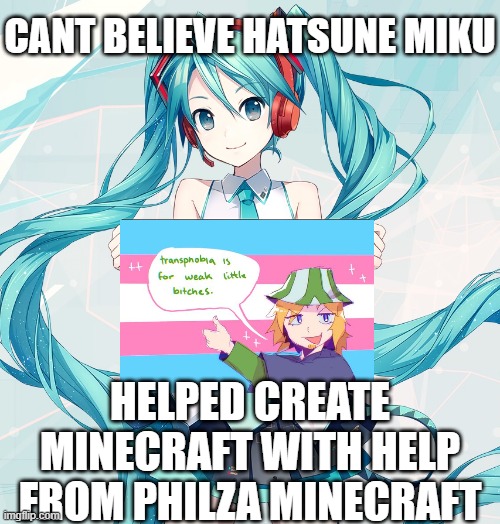 Hatsune Miku says Trans Rights | CANT BELIEVE HATSUNE MIKU; HELPED CREATE MINECRAFT WITH HELP FROM PHILZA MINECRAFT | image tagged in hatsune miku holding a sign | made w/ Imgflip meme maker