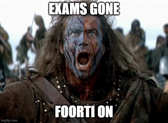 When Exams End | EXAMS GONE; FOORTI ON | image tagged in exam,foorti,excitement,enjoy,braveheart | made w/ Imgflip meme maker