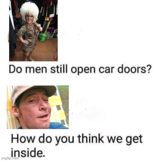 Do men still open car doors ? | image tagged in alright gentlemen we need a new idea | made w/ Imgflip meme maker