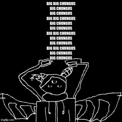 Carlos is mad | BIG BIG CHUNGUS
BIG CHUNGUS
BIG CHUNGUS
BIG BIG CHUNGUS
BIG CHUNGUS
BIG CHUNGUS
BIG BIG CHUNGUS
BIG CHUNGUS
BIG CHUNGUS
BIG BIG CHUNGUS
BIG CHUNGUS
BIG CHUNGUS | image tagged in carlos is mad | made w/ Imgflip meme maker