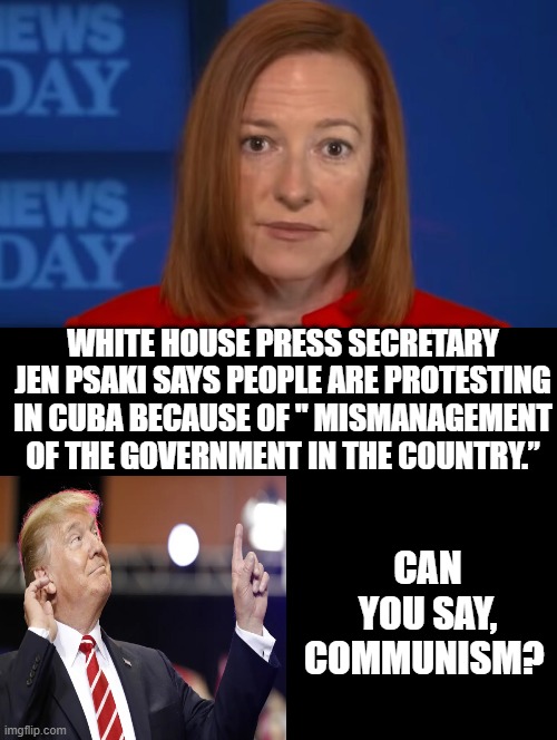 Can you say, Communism? |  CAN YOU SAY, COMMUNISM? WHITE HOUSE PRESS SECRETARY JEN PSAKI SAYS PEOPLE ARE PROTESTING IN CUBA BECAUSE OF " MISMANAGEMENT OF THE GOVERNMENT IN THE COUNTRY.” | image tagged in stupid liberals,communism,morons,idiots | made w/ Imgflip meme maker