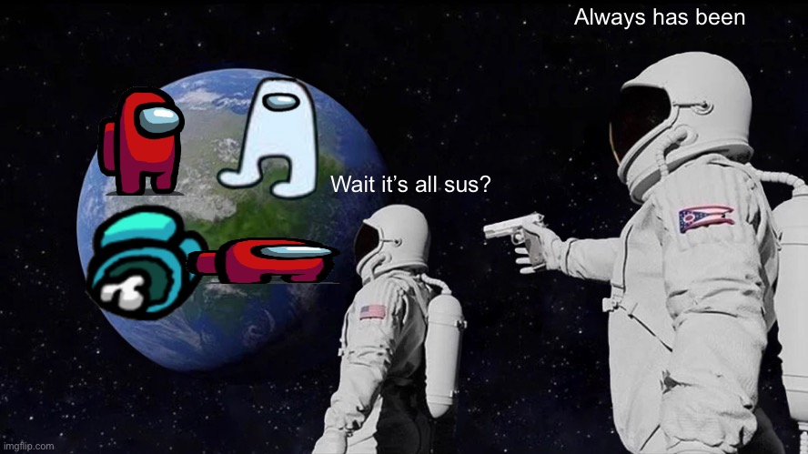 When the world all played Among Us | Always has been; Wait it’s all sus? | image tagged in memes,always has been,among us,amogus,sus,sussy | made w/ Imgflip meme maker