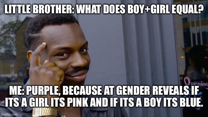 Roll Safe Think About It Meme | LITTLE BROTHER: WHAT DOES BOY+GIRL EQUAL? ME: PURPLE, BECAUSE AT GENDER REVEALS IF ITS A GIRL ITS PINK AND IF ITS A BOY ITS BLUE. | image tagged in memes,roll safe think about it | made w/ Imgflip meme maker