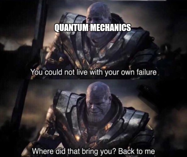 Thanos back to me | QUANTUM MECHANICS | image tagged in thanos back to me | made w/ Imgflip meme maker