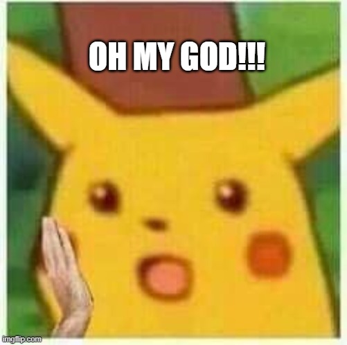 Oh My God | OH MY GOD!!! | image tagged in pikachu surprise with hands | made w/ Imgflip meme maker