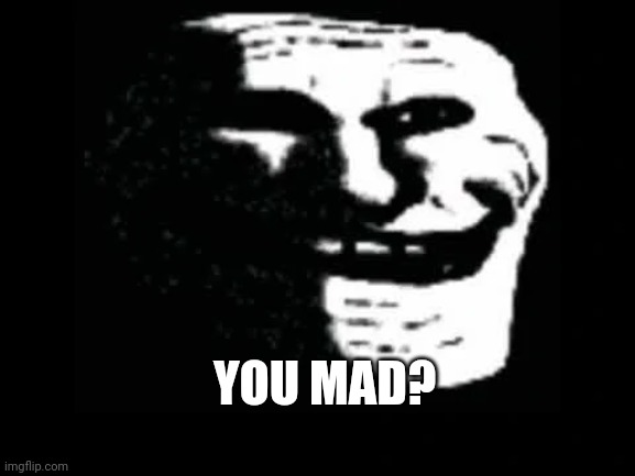 Trollge | YOU MAD? | image tagged in trollge | made w/ Imgflip meme maker