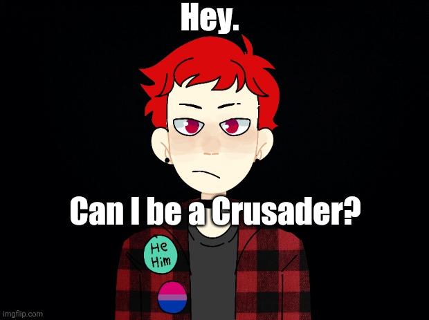 Finally got enough points to post this! | Hey. Can I be a Crusader? | made w/ Imgflip meme maker