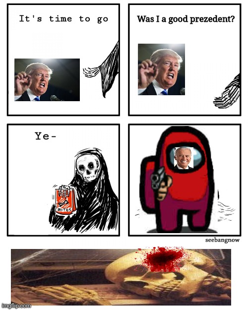 It's time to go with the Death | Was I a good prezedent? It's time to go; Ye- | image tagged in it's time to go with the death,and then biden killed death | made w/ Imgflip meme maker