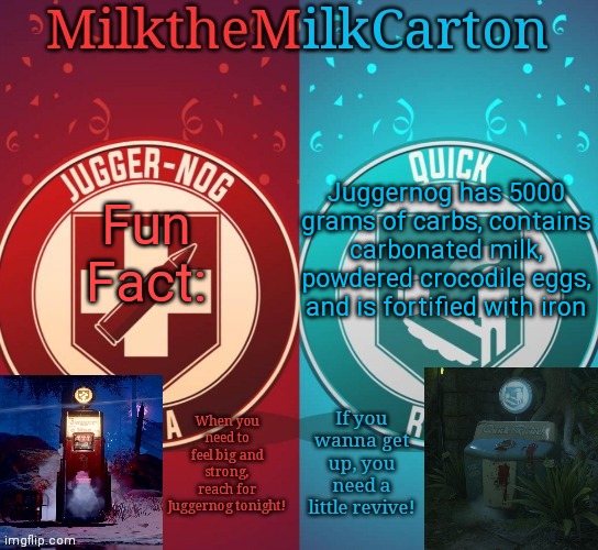 MilkTheMilkCarton but it's his favorite perks | Fun Fact:; Juggernog has 5000 grams of carbs, contains carbonated milk, powdered crocodile eggs, and is fortified with iron | image tagged in milkthemilkcarton but it's his favorite perks | made w/ Imgflip meme maker
