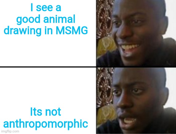 Oh yeah! Oh no... | I see a good animal drawing in MSMG Its not anthropomorphic | image tagged in oh yeah oh no | made w/ Imgflip meme maker