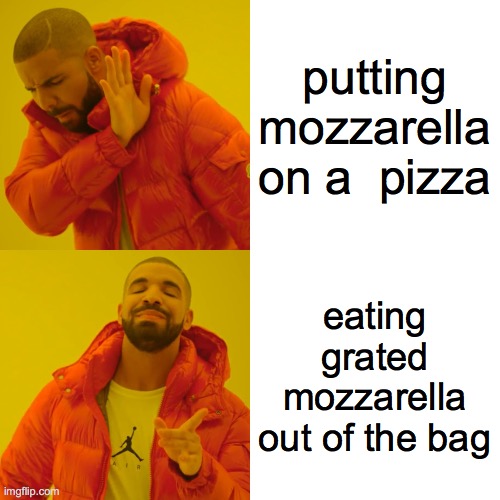 Drake Hotline Bling Meme | putting mozzarella on a  pizza; eating grated mozzarella out of the bag | image tagged in memes,drake hotline bling | made w/ Imgflip meme maker