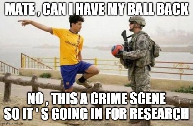 Fifa E Call Of Duty Meme | MATE , CAN I HAVE MY BALL BACK; NO , THIS A CRIME SCENE SO IT ' S GOING IN FOR RESEARCH | image tagged in memes,fifa e call of duty | made w/ Imgflip meme maker