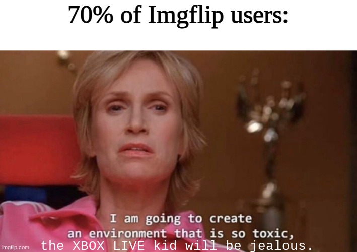 This site's pretty toxic, will we be able to clean it up? | 70% of Imgflip users:; the XBOX LIVE kid will be jealous. | image tagged in an environment so toxic | made w/ Imgflip meme maker