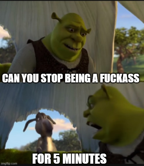 can you stop  talking | CAN YOU STOP BEING A FUCKASS FOR 5 MINUTES | image tagged in can you stop talking | made w/ Imgflip meme maker