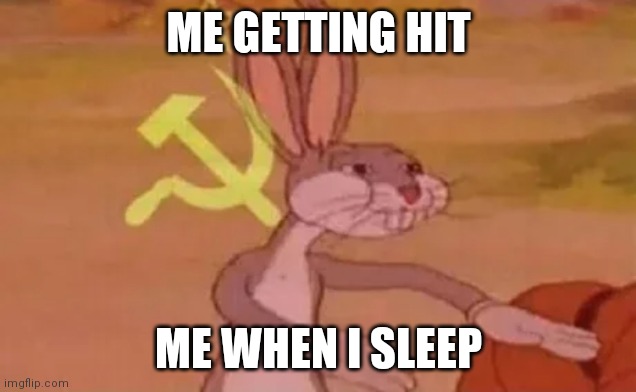 Bugs bunny communist | ME GETTING HIT; ME WHEN I SLEEP | image tagged in bugs bunny communist | made w/ Imgflip meme maker
