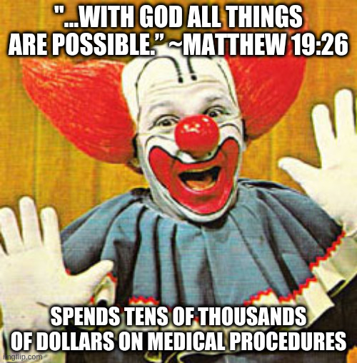 Bozo The Clown v001 | "...WITH GOD ALL THINGS ARE POSSIBLE.” ~MATTHEW 19:26; SPENDS TENS OF THOUSANDS OF DOLLARS ON MEDICAL PROCEDURES | image tagged in bozo the clown v001 | made w/ Imgflip meme maker