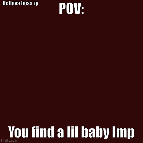 Blank Transparent Square | Helluva boss rp; POV:; You find a lil baby Imp | image tagged in memes,blank transparent square | made w/ Imgflip meme maker