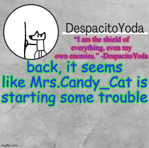 I think I said that wrong but I DONT CARE | back, it seems like Mrs.Candy_Cat is starting some trouble | image tagged in despacitoyoda s shield oc temp thank suga d | made w/ Imgflip meme maker