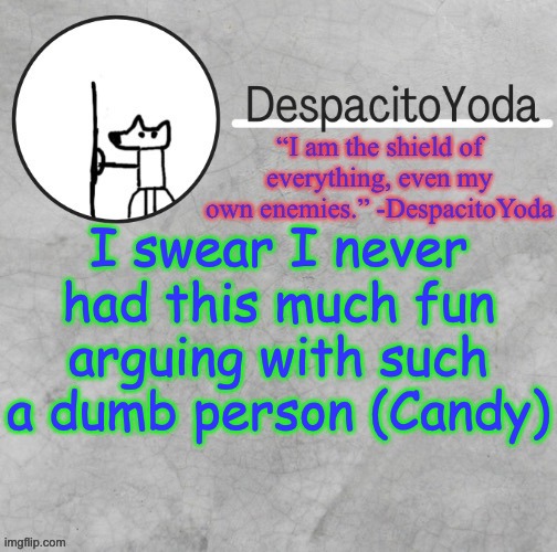 haha | I swear I never had this much fun arguing with such a dumb person (Candy) | image tagged in despacitoyoda s shield oc temp thank suga d | made w/ Imgflip meme maker