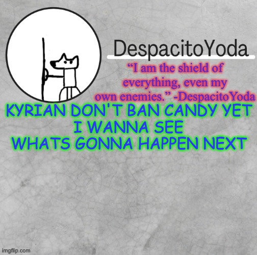 DespacitoYoda’s shield oc temp (Thank Suga :D) | KYRIAN DON'T BAN CANDY YET
I WANNA SEE WHATS GONNA HAPPEN NEXT | image tagged in despacitoyoda s shield oc temp thank suga d | made w/ Imgflip meme maker
