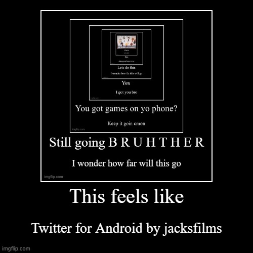Twitter for Android but without the song part | image tagged in funny,demotivationals | made w/ Imgflip demotivational maker