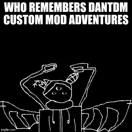 Carlos is mad | WHO REMEMBERS DANTDM CUSTOM MOD ADVENTURES | image tagged in carlos is mad | made w/ Imgflip meme maker