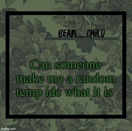 Can someone make me a random temp idc what it is | image tagged in beans army green temp | made w/ Imgflip meme maker