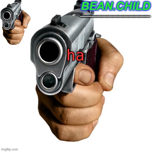 ha | image tagged in beans pew pew gunny temp | made w/ Imgflip meme maker