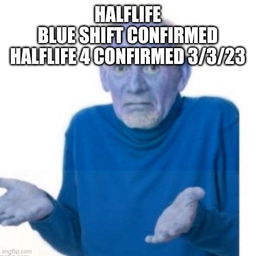 Brown shift confirmed BSC ASS Party Promo | HALFLIFE
BLUE SHIFT CONFIRMED





HALFLIFE 4 CONFIRMED 3/3/23 | image tagged in half life 3,half life,half baked,half life 4,brown shift confirmed,green shift confirmed | made w/ Imgflip meme maker