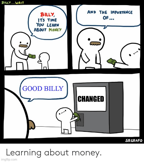 I have no life | GOOD BILLY; CHANGED | image tagged in billy learning about money,changed,money,i have no life | made w/ Imgflip meme maker