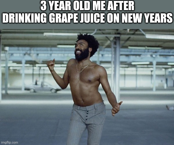 this is america | 3 YEAR OLD ME AFTER DRINKING GRAPE JUICE ON NEW YEARS | image tagged in this is america | made w/ Imgflip meme maker