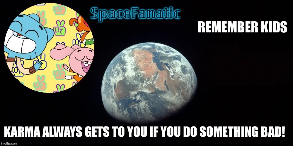 SpaceFanatic's announcement template | REMEMBER KIDS; KARMA ALWAYS GETS TO YOU IF YOU DO SOMETHING BAD! | image tagged in spacefanatic's announcement template | made w/ Imgflip meme maker