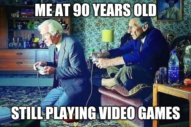 Old men playing video games | ME AT 90 YEARS OLD; STILL PLAYING VIDEO GAMES | image tagged in old men playing video games | made w/ Imgflip meme maker