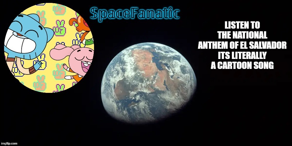 SpaceFanatic's announcement template | LISTEN TO THE NATIONAL ANTHEM OF EL SALVADOR

ITS LITERALLY A CARTOON SONG | image tagged in spacefanatic's announcement template | made w/ Imgflip meme maker