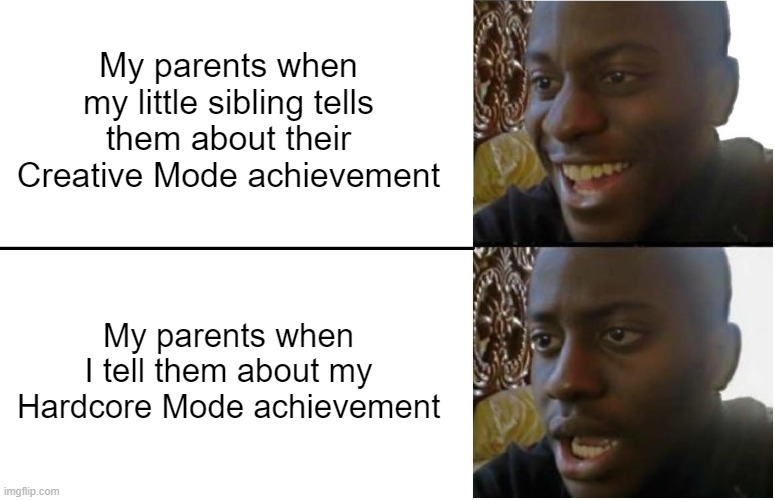 i hate my life | My parents when my little sibling tells them about their Creative Mode achievement; My parents when I tell them about my Hardcore Mode achievement | image tagged in disappointed black guy | made w/ Imgflip meme maker