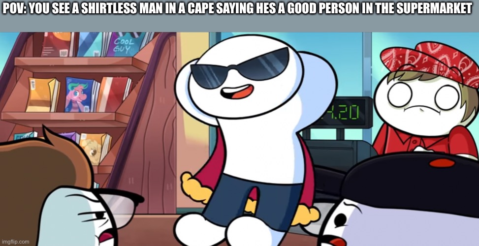 What do u do | POV: YOU SEE A SHIRTLESS MAN IN A CAPE SAYING HES A GOOD PERSON IN THE SUPERMARKET | image tagged in theodd1sout | made w/ Imgflip meme maker