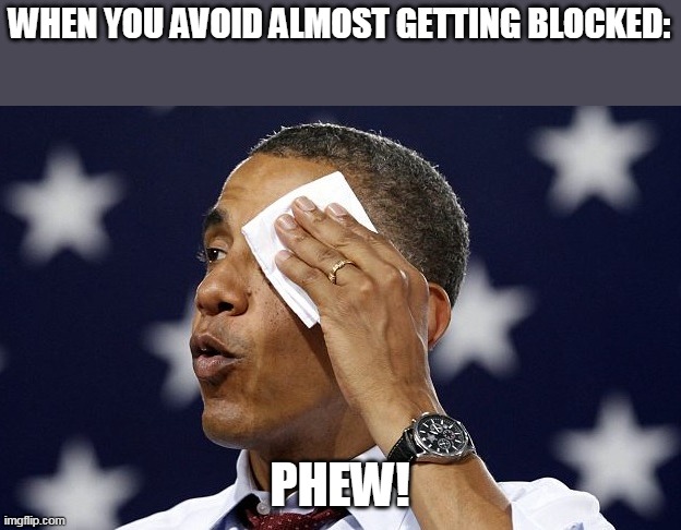 Phew | WHEN YOU AVOID ALMOST GETTING BLOCKED:; PHEW! | image tagged in phew | made w/ Imgflip meme maker