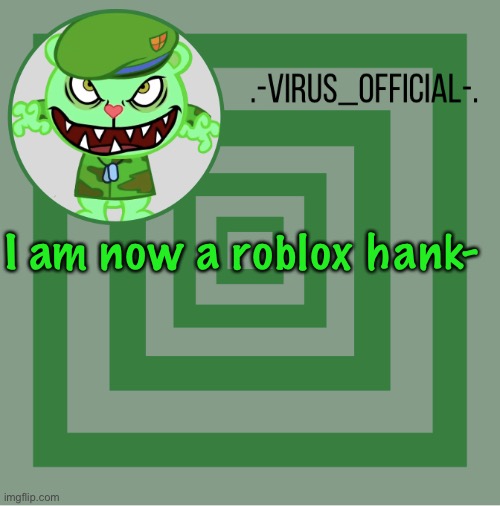 .-Virus_official-. template | I am now a roblox hank- | image tagged in -virus_official- template | made w/ Imgflip meme maker