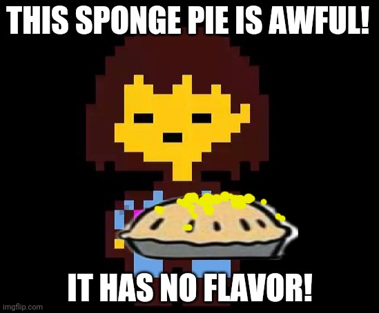 Undertale Frisk | THIS SPONGE PIE IS AWFUL! IT HAS NO FLAVOR! | image tagged in undertale frisk | made w/ Imgflip meme maker