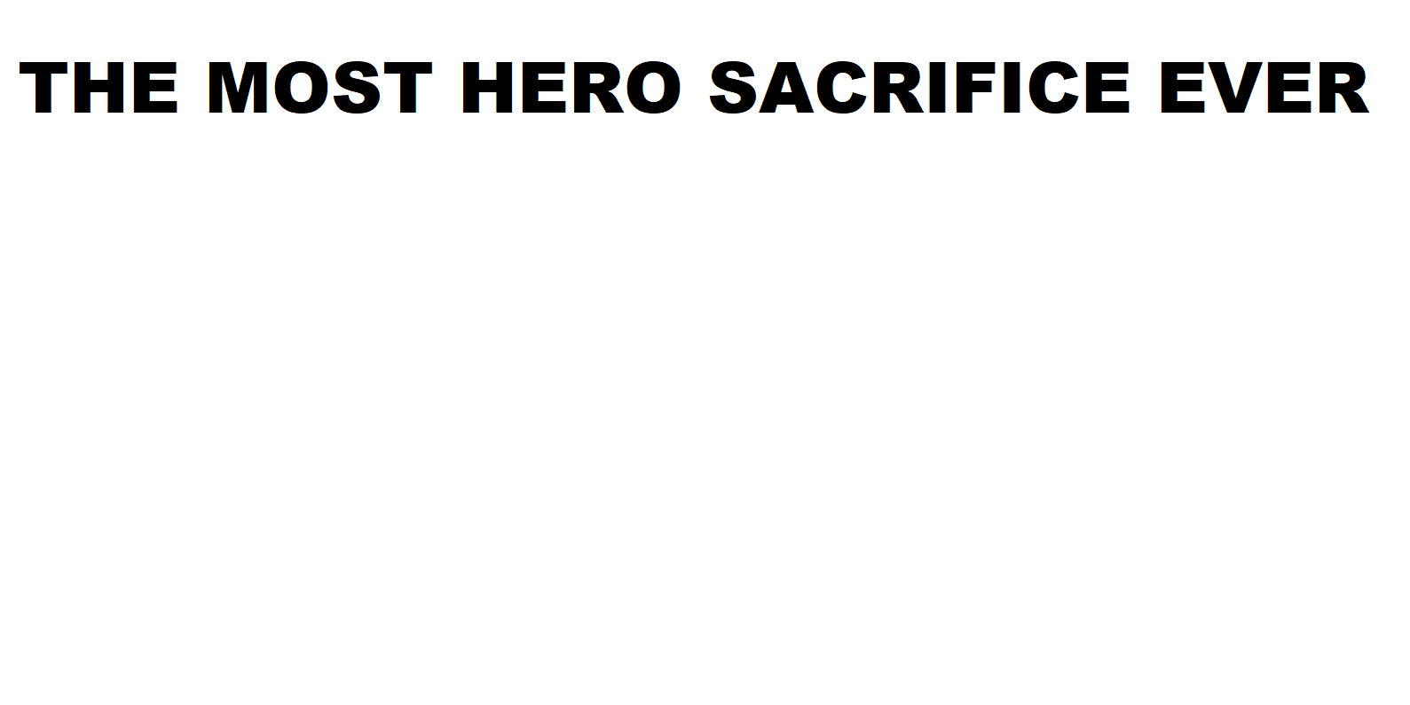 High Quality The most hero sacrifice ever Blank Meme Template