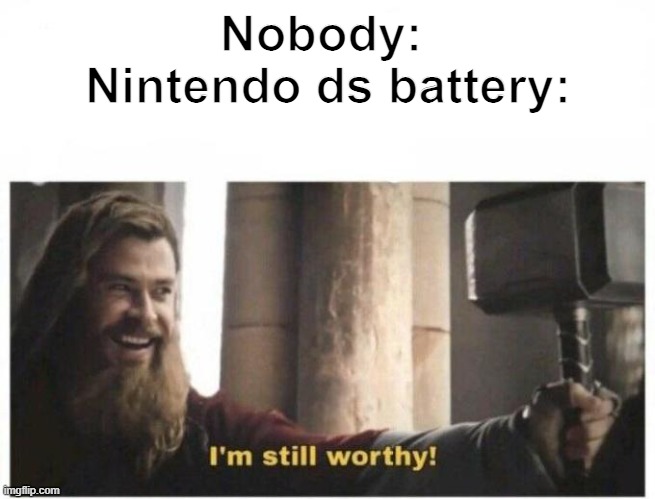 DS batteries are worthy | Nobody: 
Nintendo ds battery: | image tagged in i'm still worthy | made w/ Imgflip meme maker