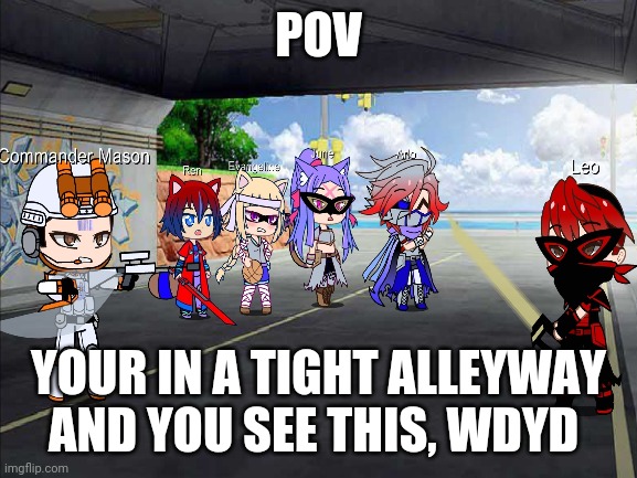 What have I done | POV; YOUR IN A TIGHT ALLEYWAY AND YOU SEE THIS, WDYD | made w/ Imgflip meme maker