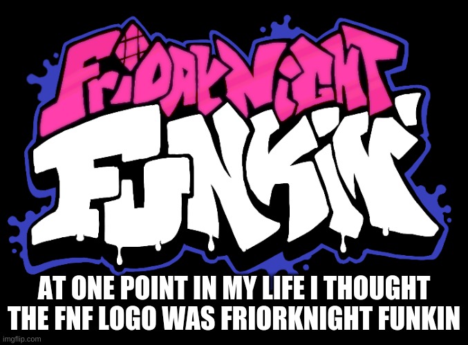 I'm not kiddin- | AT ONE POINT IN MY LIFE I THOUGHT THE FNF LOGO WAS FRIORKNIGHT FUNKIN | image tagged in fnf | made w/ Imgflip meme maker