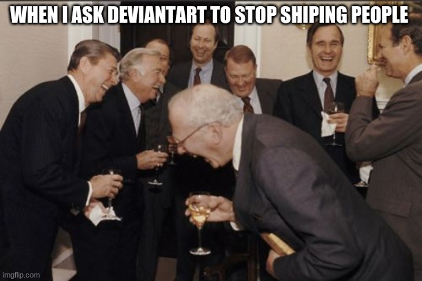 WHY SO MUCH SHIPPING | WHEN I ASK DEVIANTART TO STOP SHIPING PEOPLE | image tagged in memes,laughing men in suits | made w/ Imgflip meme maker