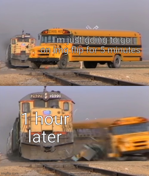 I no sleep | I'm just going to go on img.flip for 5 minutes; 1 hour later | image tagged in a train hitting a school bus | made w/ Imgflip meme maker