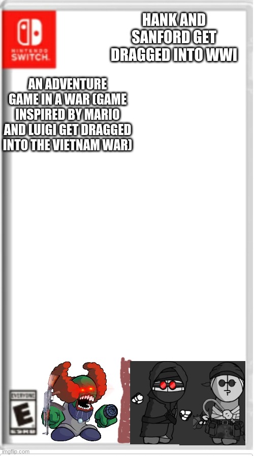 Inspired by Mario and luigi get dragged into the vietnam war | HANK AND SANFORD GET DRAGGED INTO WWI; AN ADVENTURE GAME IN A WAR (GAME INSPIRED BY MARIO AND LUIGI GET DRAGGED INTO THE VIETNAM WAR) | image tagged in blank switch game,madnesscombat | made w/ Imgflip meme maker