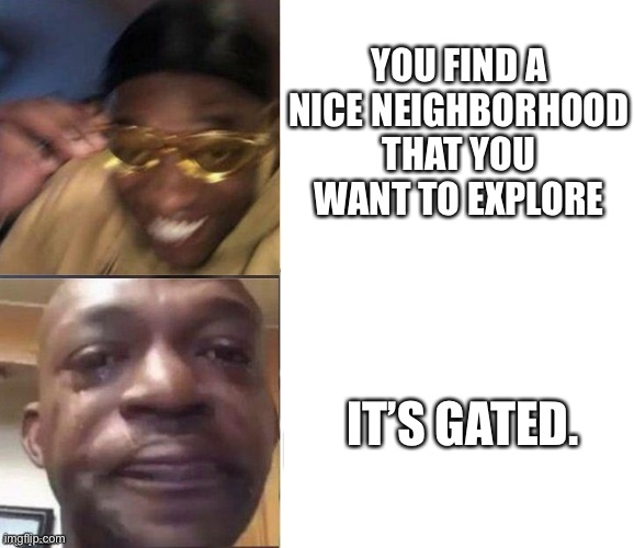 Everytime :( | YOU FIND A NICE NEIGHBORHOOD THAT YOU WANT TO EXPLORE; IT’S GATED. | image tagged in black guy laughing crying flipped,black guy crying and black guy laughing,black guy crying | made w/ Imgflip meme maker
