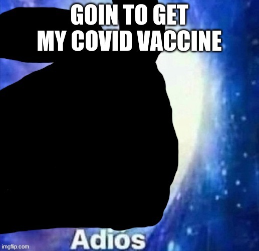 void slug crls "Adios" | GOIN TO GET MY COVID VACCINE | image tagged in void slug crls adios | made w/ Imgflip meme maker