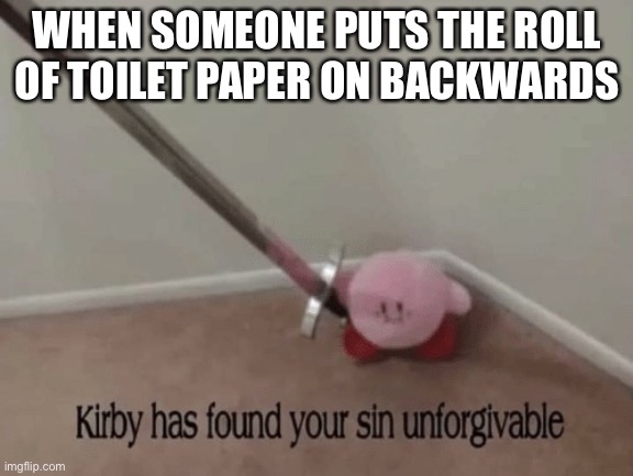 ANGY | WHEN SOMEONE PUTS THE ROLL OF TOILET PAPER ON BACKWARDS | image tagged in kirby has found your sin unforgivable | made w/ Imgflip meme maker